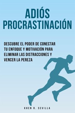 Adiós Procrastinación: Descubre El Poder De Conectar Tu Enfoque Y Motivación Para Eliminar Las Distracciones Y Vencer La Pereza (eBook, ePUB) - Sevilla, Khen R.