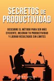 Secretos De Productividad: Descubre El Método Para Ser Más Eficiente, Mejorar Tu Productividad Y Lograr Resultados Sin Límites (eBook, ePUB)
