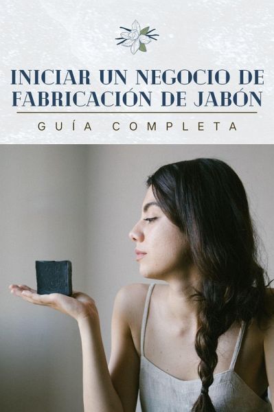 Iniciar un negocio de fabricación de jabón: guía completa (eBook, ePUB)
