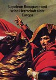 Napoleon Bonaparte und seine Herrschaft über Europa