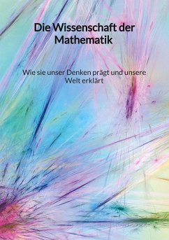 Die Wissenschaft der Mathematik - Wie sie unser Denken prägt und unsere Welt erklärt - Fischer, Maximilian