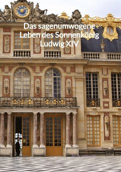 Das sagenumwogene Leben des Sonnenkönig Ludwig XIV - Wanner, Felix