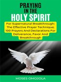 Praying In The Holy Spirit For Supernatural Breakthrough: The Effective Prayer Technique; 100 Prayers And Declarations For Deliverance, Favor And Breakthrough (eBook, ePUB)