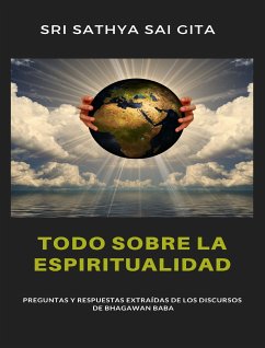 Todo sobre la espiritualidad - Preguntas y respuestas extraídas de los discursos de Bhagawan Baba (eBook, ePUB) - Sathya Sai Gita Sri Sathya Sai Gita, Sri