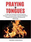 Praying In Tongues In Spiritual Warfare And Prosperity Prayers: Intimacy With God; 80 Prophetic Prayers For Release Of Detained Blessings (eBook, ePUB)