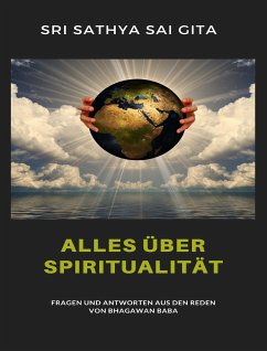 Alles über Spiritualität - Fragen und Antworten aus den Reden von Bhagawan Baba (eBook, ePUB) - Sathya Sai Gita Sri Sathya Sai Gita, Sri