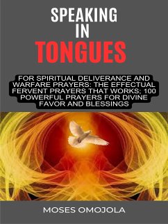 Speaking In Tongues For Spiritual Deliverance And Warfare Prayers: The Effectual Fervent Prayers That Works; 100 Powerful Prayers For Divine Favor And Blessings (eBook, ePUB) - Omojola, Moses