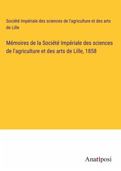 Mémoires de la Société Impériale des sciences de l'agriculture et des arts de Lille, 1858 - Société Impériale des sciences de l'agriculture et des arts de Lille