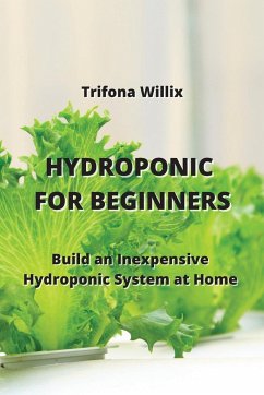 Hydroponic for Beginners: Build an Inexpensive Hydroponic System at Home - Willix, Trifona
