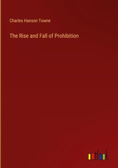 The Rise and Fall of Prohibition - Towne, Charles Hanson