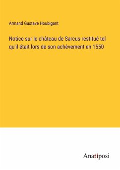 Notice sur le château de Sarcus restitué tel qu'il était lors de son achèvement en 1550 - Houbigant, Armand Gustave