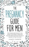 The Pregnancy Guide for Men: The Indispensable Guide for new Fathers to be Ready to Effectively Face the Whole Emotional Process of the Birth of Th