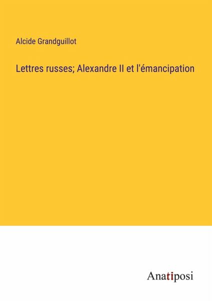 Lettres russes; Alexandre II et l'émancipation Lettres russes; Alexandre II et l'émancipation