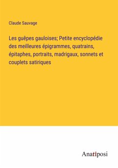 Les guêpes gauloises; Petite encyclopédie des meilleures épigrammes, quatrains, épitaphes, portraits, madrigaux, sonnets et couplets satiriques - Sauvage, Claude