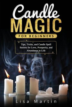 Candle Magic For Beginners: Tips, Tricks, and Candle Spell Secrets for Love, Prosperity, and Abundance in Life - Martin, Lisa