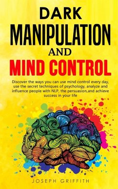 Dark Manipulation and Mind Control: Discover ways you can use Mind Control every day, use the Secret Techniques of Psychology, Analyze and Influence P - Griffith, Joseph