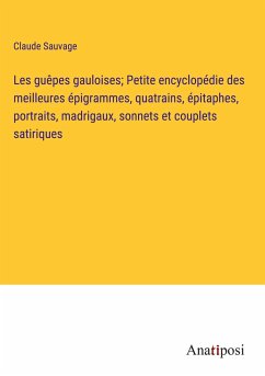 Les guêpes gauloises; Petite encyclopédie des meilleures épigrammes, quatrains, épitaphes, portraits, madrigaux, sonnets et couplets satiriques - Sauvage, Claude