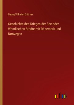 Geschichte des Krieges der See oder Wendischen Städte mit Dänemark und Norwegen - Dittmer, Georg Wilhelm