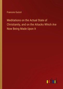 Meditations on the Actual State of Christianity, and on the Attacks Which Are Now Being Made Upon It - Guizot, Francois