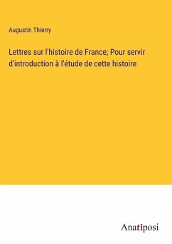 Lettres sur l'histoire de France; Pour servir d'introduction à l'étude de cette histoire - Thierry, Augustin