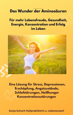 Das Wunder der Aminosäuren - Für mehr Lebensfreude, Gesundheit, Energie, Konzentration und Erfolg im Leben (eBook, ePUB) - Schoch, Sonja; Schoch, Sonja