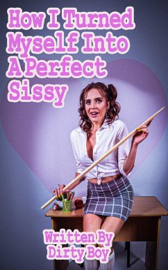 How I Turned Myself Into A Perfect Sissy (Sissy Tales, #1) (eBook, ePUB) - Boy, Dirty How I Turned Myself Into A Perfect Sissy (Sissy Tales, #1) (eBook, ePUB) - Boy, Dirty