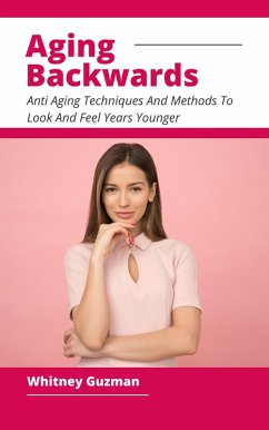 Aging Backwards - Anti Aging Techniques And Methods To Look And Feel Years Younger (eBook, ePUB) - Guzman, Whitney