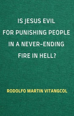 Is Jesus Evil for Punishing People in a Never-Ending Fire in Hell? (eBook, ePUB) - Vitangcol, Rodolfo Martin