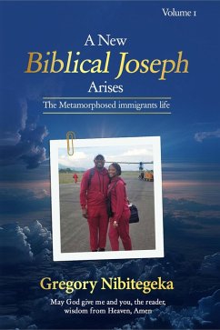 A New Biblical Joseph Arises: The Metamorphosed Immigrant's Life Volume One (eBook, ePUB) - Nibitegeka, Gregory