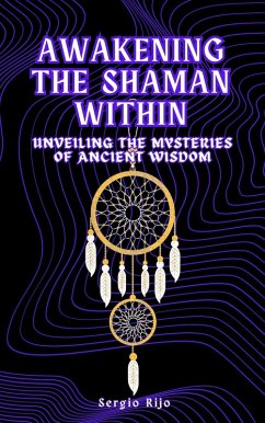 Cover Awakening the Shaman Within: Unveiling the Mysteries of Ancient Wisdom (eBook, ePUB)