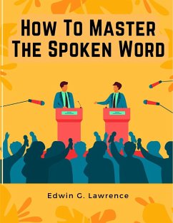 How To Master The Spoken Word - The Making of Oratory - Edwin G. Lawrence