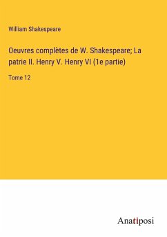 Oeuvres complètes de W. Shakespeare; La patrie II. Henry V. Henry VI (1e partie) - Shakespeare, William