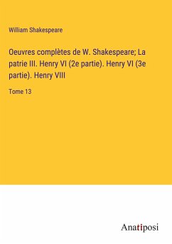 Oeuvres complètes de W. Shakespeare; La patrie III. Henry VI (2e partie). Henry VI (3e partie). Henry VIII - Shakespeare, William