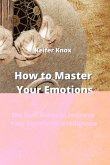 How to Master Your Emotions: The Best Guide to Improve Your Emotional Intelligence