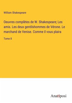 Oeuvres complètes de W. Shakespeare; Les amis. Les deux gentilshommes de Vérone. Le marchand de Venise. Comme il vous plaira - Shakespeare, William
