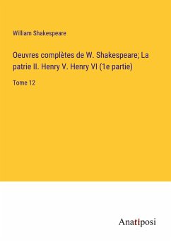 Oeuvres complètes de W. Shakespeare; La patrie II. Henry V. Henry VI (1e partie) - Shakespeare, William