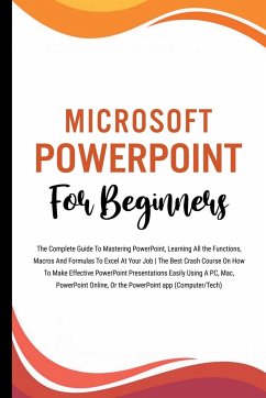 Microsoft PowerPoint For Beginners: The Complete Guide To Mastering PowerPoint, Learning All the Functions, Macros And Formulas To Excel At Your Job ( - Lumiere, Voltaire