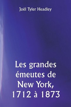 Les grandes émeutes de New York, 1712 à 1873 - Headley, Joël Tyler