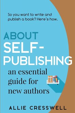 About Self-publishing. An Essential Guide for New Authors. - Cresswell, Allie