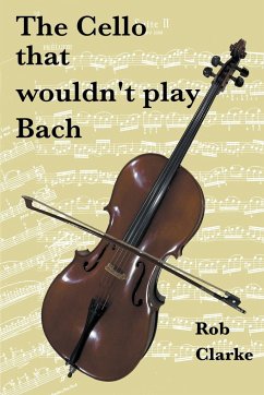 The cello that wouldn't play Bach - Clarke, Rob