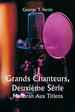Grands Chanteurs, Deuxième Série Malibran Aux Titiens - Ferris, George T.