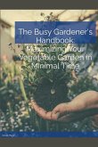 The Busy Gardener's Handbook Maximizing Your Vegetable Garden in Minimal Time