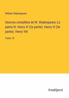 Oeuvres complètes de W. Shakespeare; La patrie III. Henry VI (2e partie). Henry VI (3e partie). Henry VIII - Shakespeare, William