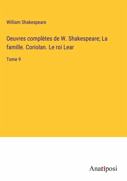 Oeuvres complètes de W. Shakespeare; La famille. Coriolan. Le roi Lear