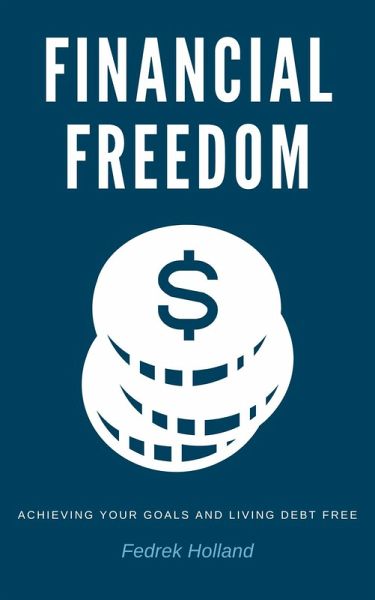 Financial Freedom: Achieving Your Goals and Living Debt Free (eBook, ePUB) Financial Freedom: Achieving Your Goals and Living Debt Free (eBook, ePUB)