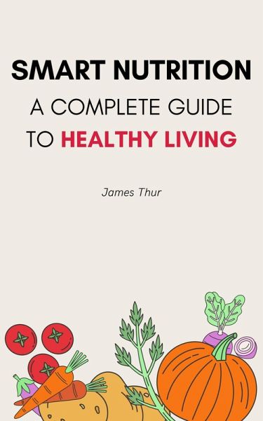 Smart Nutrition: A Complete Guide to Healthy Living (eBook, ePUB) Smart Nutrition: A Complete Guide to Healthy Living (eBook, ePUB)