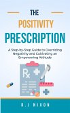 The Positivity Prescription :A Step-by-Step Guide to Overriding Negativity and Cultivating an Empowering Attitude (eBook, ePUB)