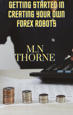 Getting Started in Creating Your Own Forex Robots (eBook, ePUB) - Thorne, M. N