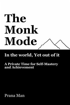 The Monk Mode-Live in the World, Yet Stay Out of It: A Private Time for Self-Mastery and Achievement. Vol-1 (eBook, ePUB) - Man, Prana