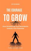 The Courage to Grow :How Stretching Your Boundaries Unlocks Your Potential (eBook, ePUB)